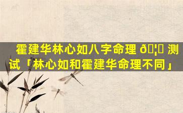 霍建华林心如八字命理 🦄 测试「林心如和霍建华命理不同」